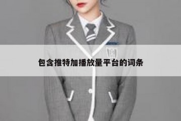 包含推特加播放量平台的词条