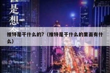 推特是干什么的?（推特是干什么的里面有什么）