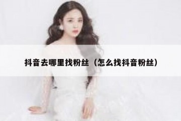 抖音去哪里找粉丝（怎么找抖音粉丝）