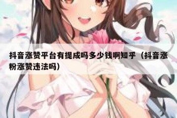 抖音涨赞平台有提成吗多少钱啊知乎（抖音涨粉涨赞违法吗）