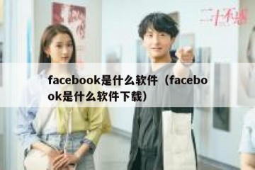 facebook是什么软件（facebook是什么软件下载）