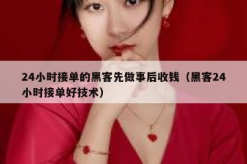 24小时接单的黑客先做事后收钱（黑客24小时接单好技术）