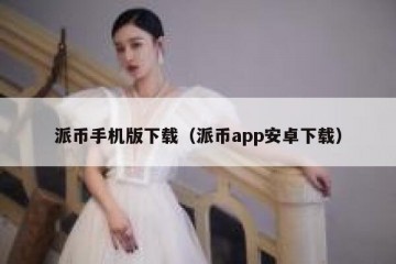 派币手机版下载（派币app安卓下载）