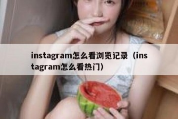 instagram怎么看浏览记录（instagram怎么看热门）