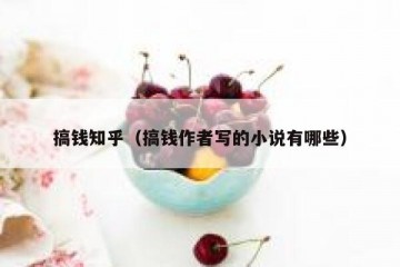 搞钱知乎（搞钱作者写的小说有哪些）