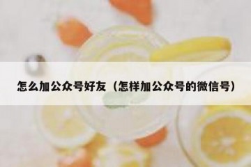 怎么加公众号好友（怎样加公众号的微信号）