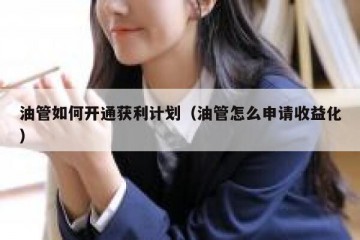 油管如何开通获利计划（油管怎么申请收益化）