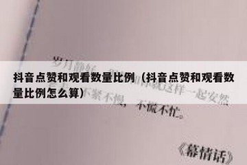 抖音点赞和观看数量比例（抖音点赞和观看数量比例怎么算）
