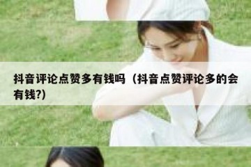 抖音评论点赞多有钱吗（抖音点赞评论多的会有钱?）