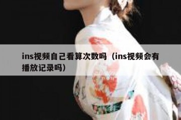 ins视频自己看算次数吗（ins视频会有播放记录吗）