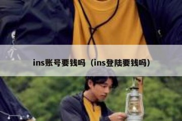ins账号要钱吗（ins登陆要钱吗）