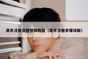 派币注册流程视频教程（派币注册步骤详解）