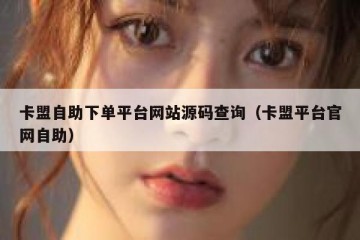 卡盟自助下单平台网站源码查询（卡盟平台官网自助）