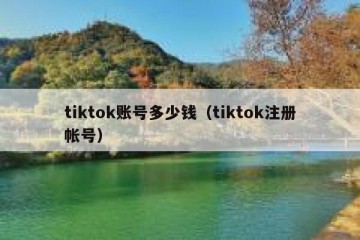 tiktok账号多少钱（tiktok注册帐号）