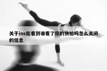 关于ins能看到谁看了你的快拍吗怎么关闭的信息