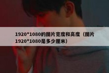 1920*1080的图片宽度和高度（图片1920*1080是多少厘米）