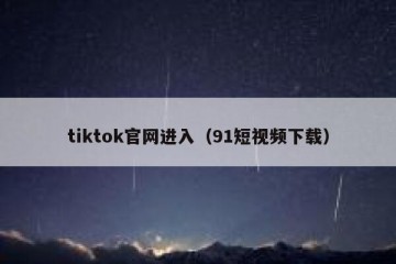 tiktok官网进入（91短视频下载）