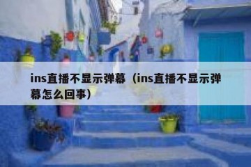 ins直播不显示弹幕（ins直播不显示弹幕怎么回事）