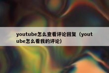youtube怎么查看评论回复（youtube怎么看我的评论）