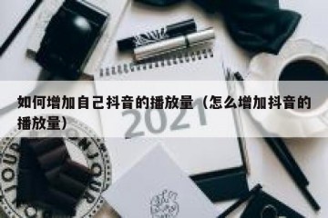 如何增加自己抖音的播放量（怎么增加抖音的播放量）