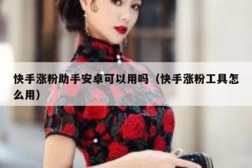 快手涨粉助手安卓可以用吗（快手涨粉工具怎么用）