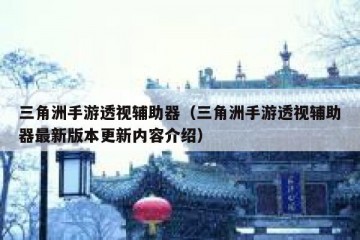 三角洲手游透视辅助器（三角洲手游透视辅助器最新版本更新内容介绍）