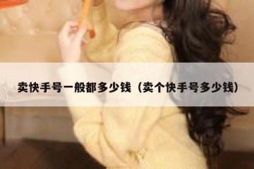 卖快手号一般都多少钱（卖个快手号多少钱）