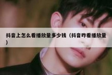 抖音上怎么看播放量多少钱（抖音咋看播放量）