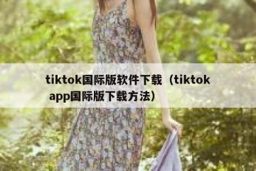 tiktok国际版软件下载（tiktok app国际版下载方法）