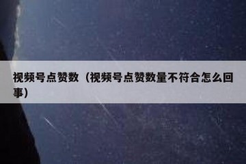 视频号点赞数（视频号点赞数量不符合怎么回事）