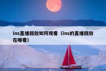 ins直播回放如何观看（ins的直播回放在哪看）