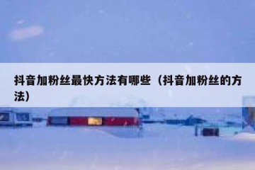 抖音加粉丝最快方法有哪些（抖音加粉丝的方法）