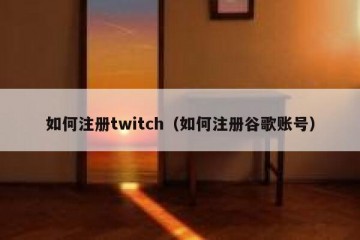 如何注册twitch（如何注册谷歌账号）