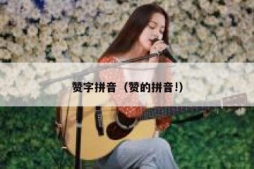 赞字拼音（赞的拼音!）