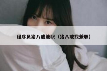 程序员猪八戒兼职（猪八戒找兼职）