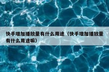 快手增加播放量有什么用途（快手增加播放量有什么用途嘛）