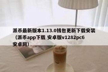 派币最新版本1.13.0钱包更新下载安装（派币app下载 安卓版v1282pc6安卓网）