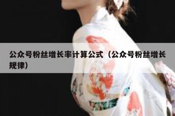 公众号粉丝增长率计算公式（公众号粉丝增长规律）