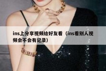 ins上分享视频给好友看（ins看别人视频会不会有记录）