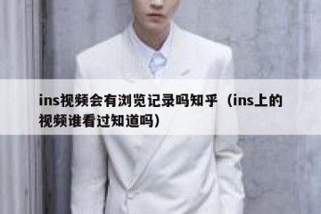 ins视频会有浏览记录吗知乎（ins上的视频谁看过知道吗）