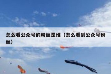 怎么看公众号的粉丝是谁（怎么看到公众号粉丝）