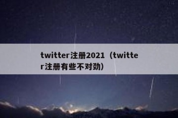 twitter注册2021（twitter注册有些不对劲）