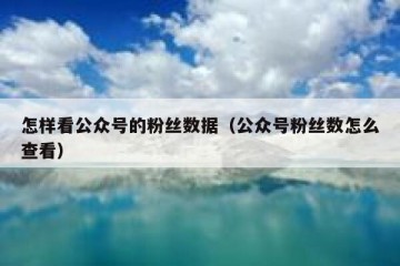 怎样看公众号的粉丝数据（公众号粉丝数怎么查看）