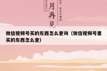 微信视频号买的东西怎么查询（微信视频号里买的东西怎么查）