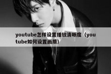 youtube怎样设置播放清晰度（youtube如何设置画质）