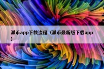 派币app下载流程（派币最新版下载app）