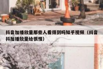 抖音加播放量那些人看得到吗知乎视频（抖音抖加播放量给很慢）