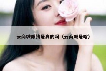 云商城赚钱是真的吗（云商城是啥）
