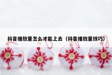 抖音播放量怎么才能上去（抖音播放量技巧）