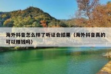 海外抖音怎么样了听证会结果（海外抖音真的可以赚钱吗）